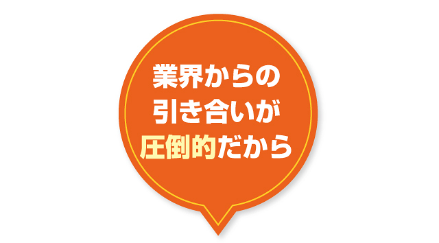 業界からの引き合いが圧倒的だから